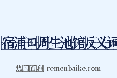 宿浦口周生池馆反义词是什么意思的图片